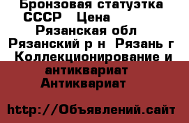 Бронзовая статуэтка СССР › Цена ­ 7 000 - Рязанская обл., Рязанский р-н, Рязань г. Коллекционирование и антиквариат » Антиквариат   